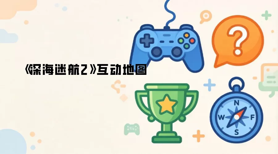 《深海迷航2》互动地图