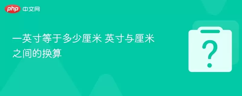 一英寸等于多少厘米 英寸与厘米之间的换算