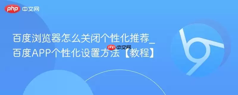 百度浏览器怎么关闭个性化推荐_百度app个性化设置方法【教程】