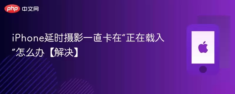 iphone延时摄影一直卡在“正在载入”怎么办【解决】