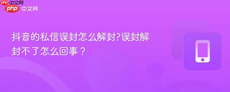 抖音的私信误封怎么解封?误封解封不了怎么回事？