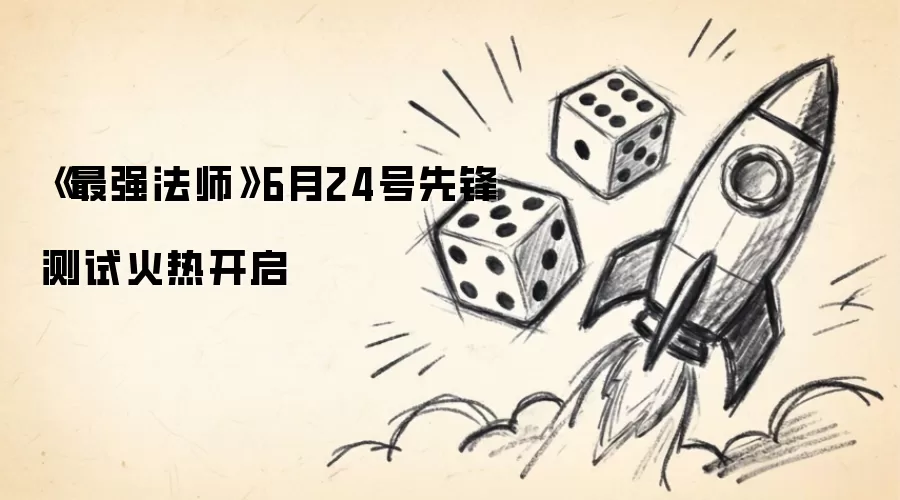 《最强法师》6月24号先锋测试火热开启