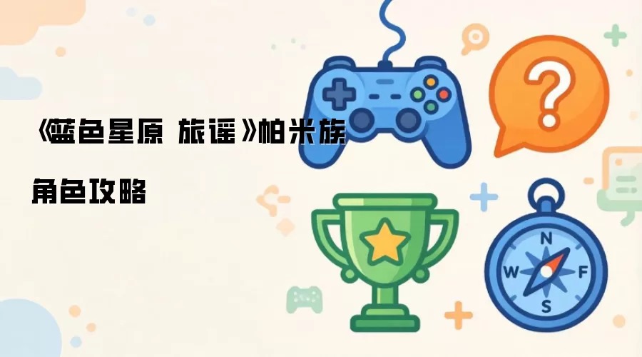 《蓝色星原 旅谣》帕米族角色攻略
