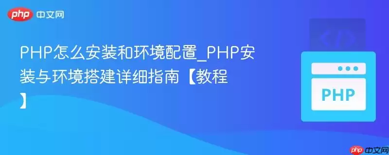 php怎么安装和环境配置_php安装与环境搭建详细指南【教程】