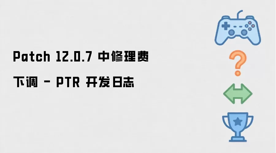 Patch 12.0.7 中修理费下调 - PTR 开发日志