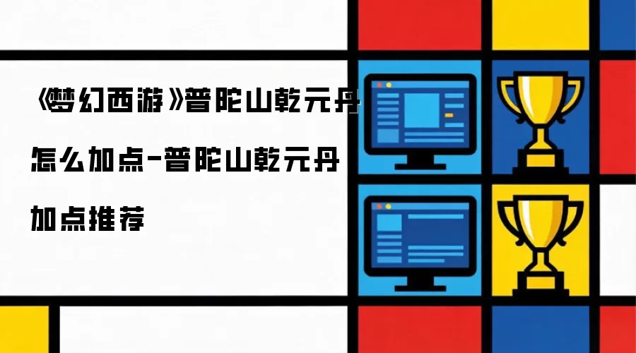 《梦幻西游》普陀山乾元丹怎么加点-普陀山乾元丹加点推荐