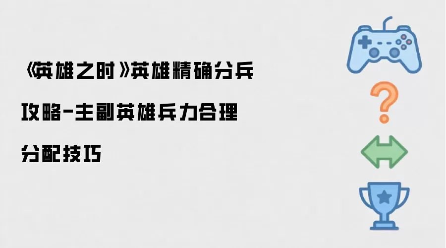 《英雄之时》英雄精确分兵攻略-主副英雄兵力合理分配技巧