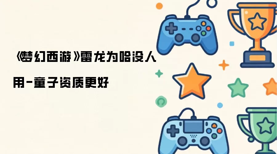 《梦幻西游》雷龙为哈没人用-童子资质更好