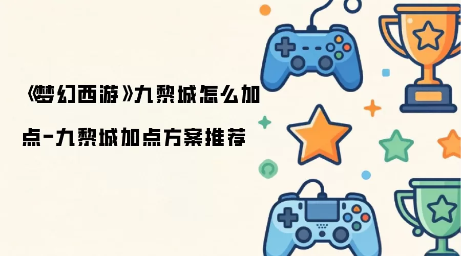 《梦幻西游》九黎城怎么加点-九黎城加点方案推荐