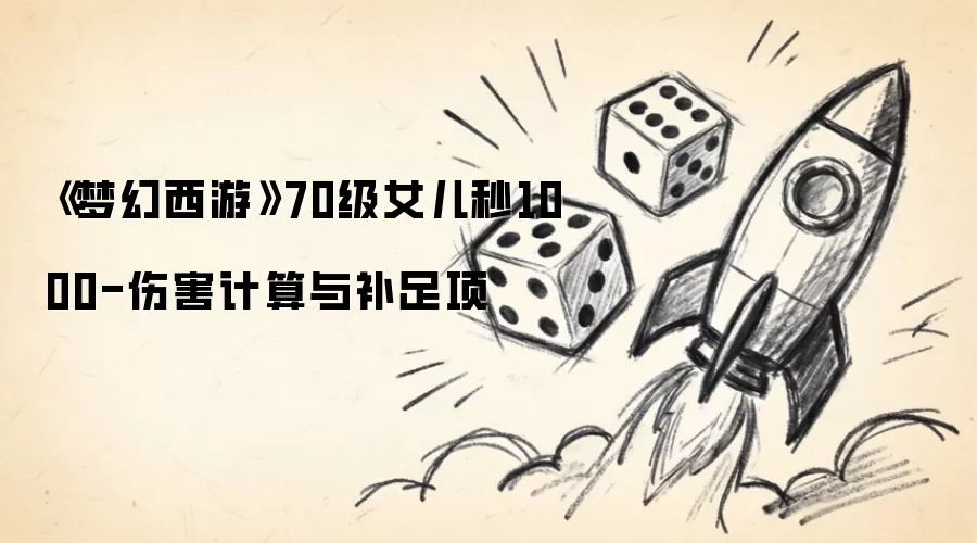 《梦幻西游》70级女儿秒1000-伤害计算与补足项
