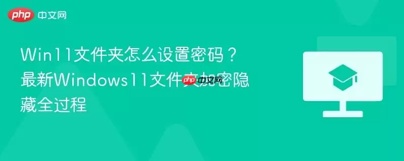 win11文件夹怎么设置密码？最新windows11文件夹加密隐藏全过程