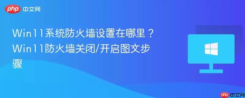 win11系统防火墙设置在哪里？win11防火墙关闭/开启图文步骤