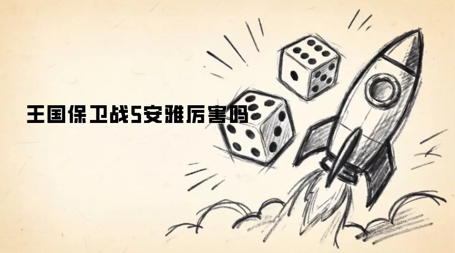 王国保卫战5安雅厉害吗