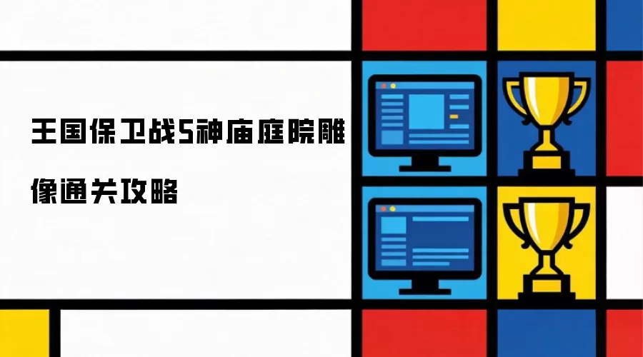 王国保卫战5神庙庭院雕像通关攻略
