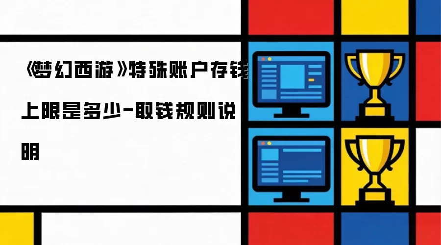 《梦幻西游》特殊账户存钱上限是多少-取钱规则说明