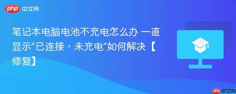 笔记本电脑电池不充电怎么办 一直显示“已连接，未充电”如何解决【修复】