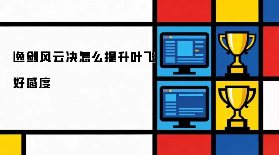 逸剑风云决怎么提升叶飞好感度