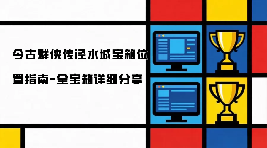 今古群侠传泾水城宝箱位置指南-全宝箱详细分享