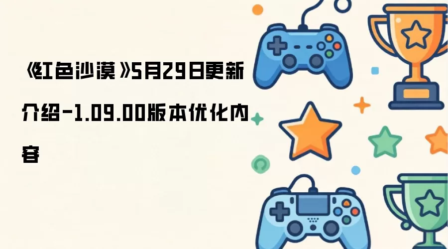 《红色沙漠》5月29日更新介绍-1.09.00版本优化内容