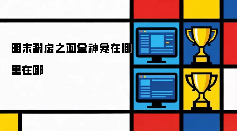明末渊虚之羽全神龛在哪里在哪