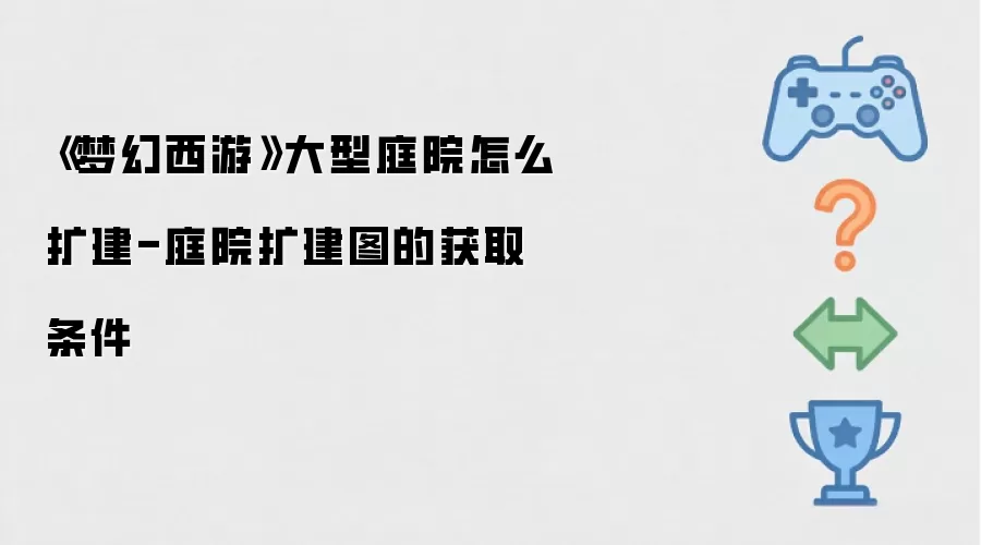 《梦幻西游》大型庭院怎么扩建-庭院扩建图的获取条件