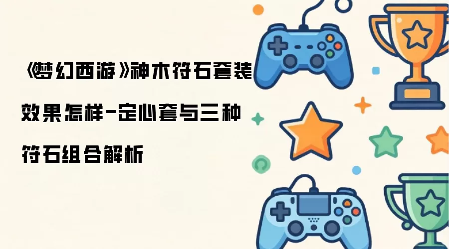 《梦幻西游》神木符石套装效果怎样-定心套与三种符石组合解析