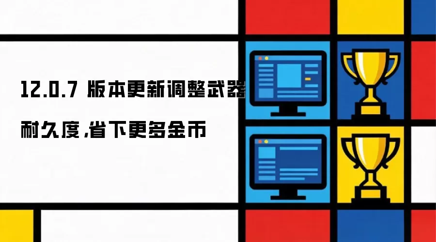 12.0.7 版本更新调整武器耐久度，省下更多金币