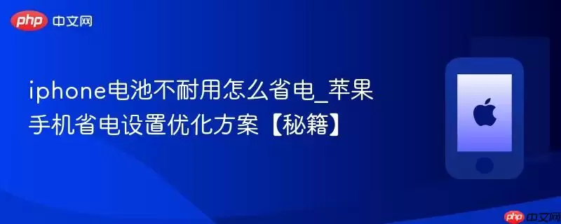 iphone电池不耐用怎么省电_苹果手机省电设置优化方案【秘籍】