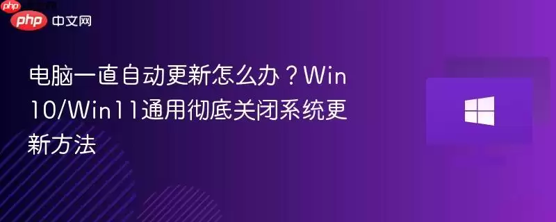 电脑一直自动更新怎么办?win10/win11通用彻底关闭系统更新方法