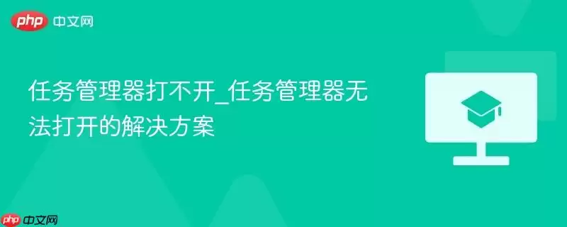 任务管理器打不开_任务管理器无法打开的解决方案