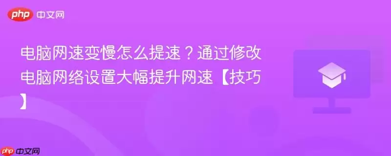 电脑网速变慢怎么提速?通过修改电脑网络设置大幅提升网速【技巧】