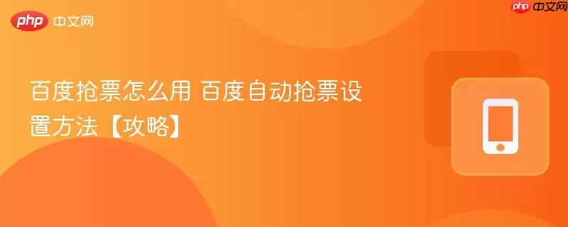百度抢票怎么用 百度自动抢票设置方法【攻略】