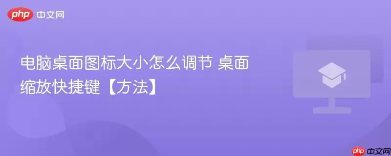 电脑桌面图标大小怎么调节 桌面缩放快捷键【方法】