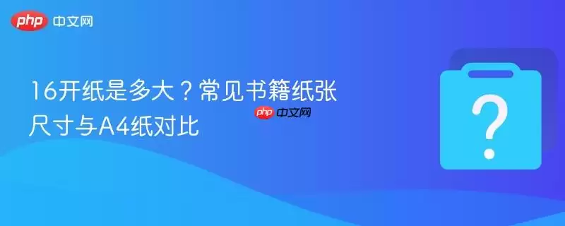 16开纸是多大?常见书籍纸张尺寸与a4纸对比