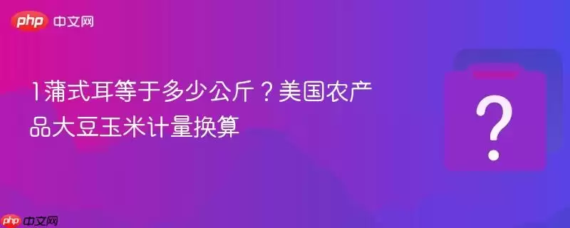 1蒲式耳等于多少公斤？美国农产品大豆玉米计量换算