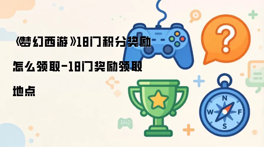 《梦幻西游》18门积分奖励怎么领取-18门奖励领取地点
