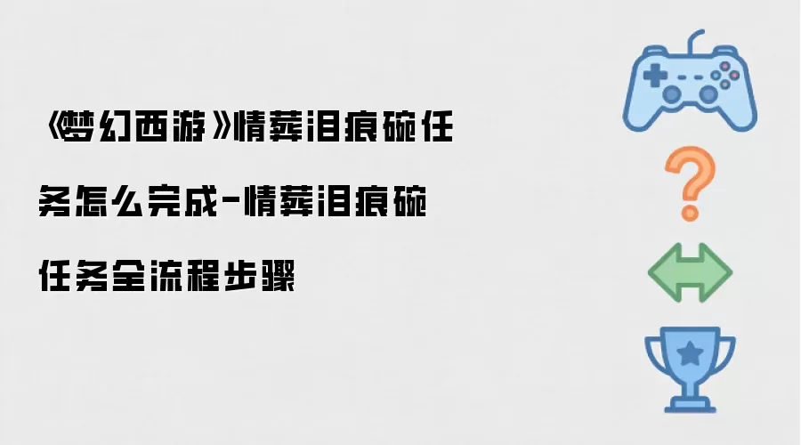 《梦幻西游》情葬泪痕碗任务怎么完成-情葬泪痕碗任务全流程步骤