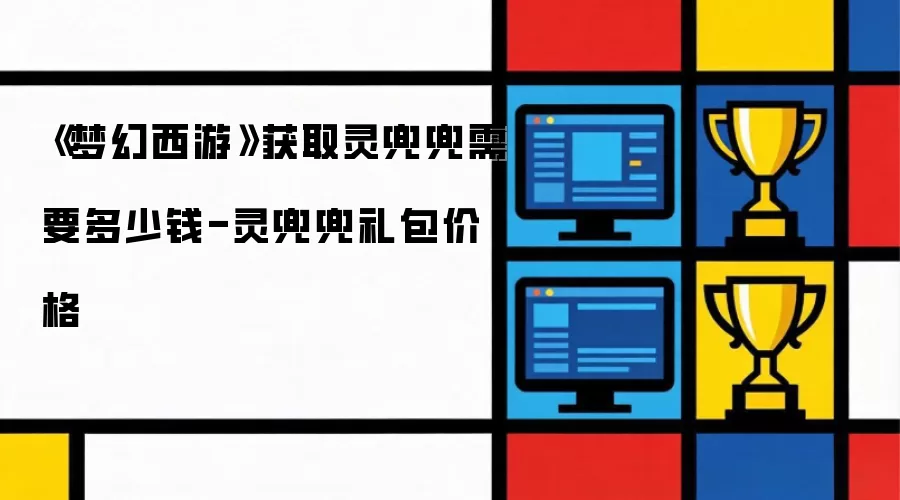 《梦幻西游》获取灵兜兜需要多少钱-灵兜兜礼包价格