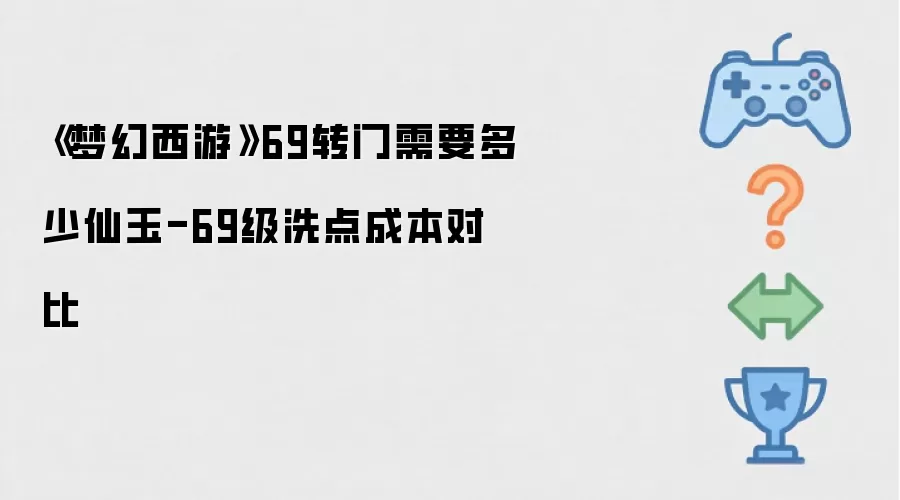 《梦幻西游》69转门需要多少仙玉-69级洗点成本对比