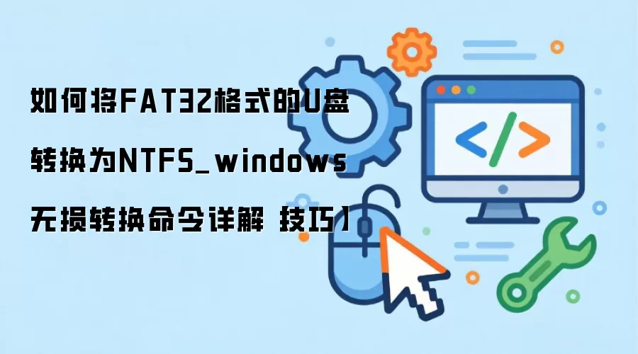 如何将FAT32格式的U盘转换为NTFS_windows无损转换命令详解【技巧】