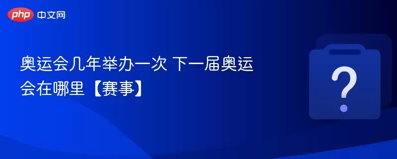 奥运会几年举办一次 下一届奥运会在哪里【赛事】