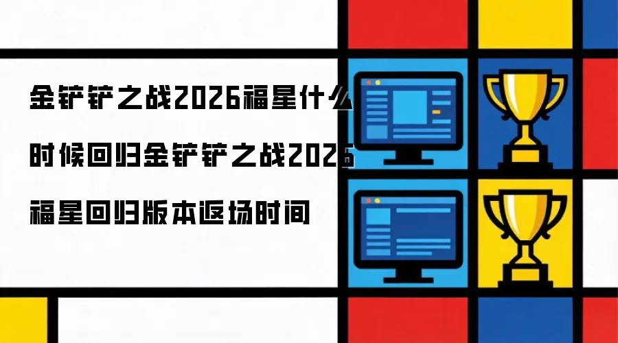 金铲铲之战2026福星什么时候回归:金铲铲之战2026福星回归版本返场时间-吉游戏