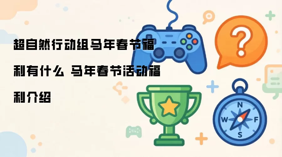 超自然行动组马年春节福利有哪些 马年春节活动福利介绍