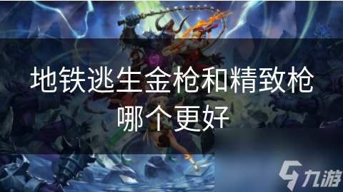 地铁逃生金枪和精致枪哪个更好