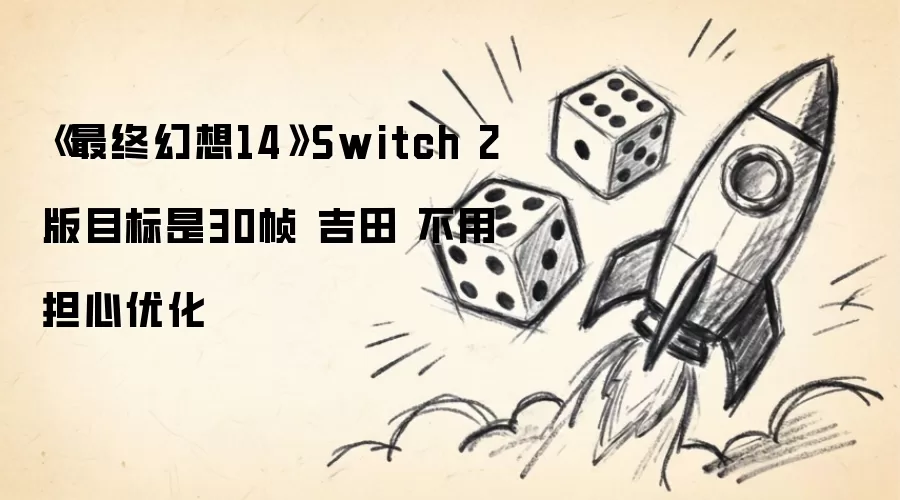 《最终幻想14》Switch 2版目标是30帧 吉田 不用担心优化