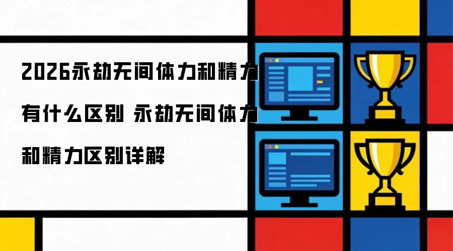 2026永劫无间体力和精力有什么区别 永劫无间体力和精力区别详细说明