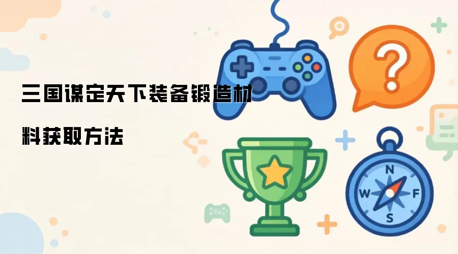 三国谋定天下装备锻造材料获取做法