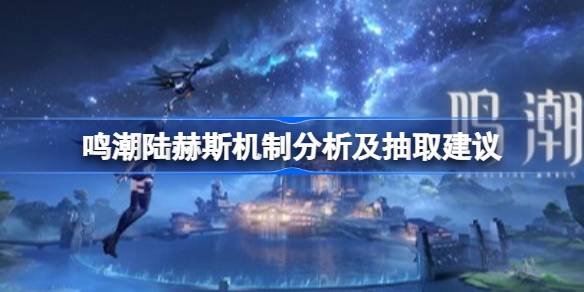 鸣潮陆赫斯机制分析及抽取建议详情