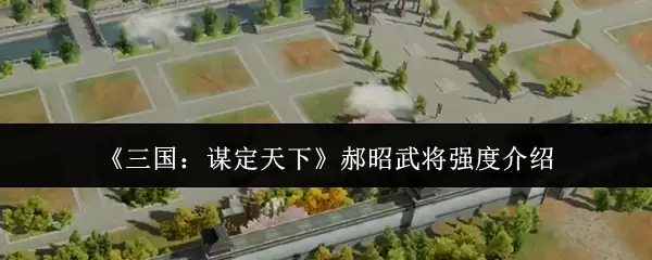 《三国：谋定天下》郝昭武将强度说明
